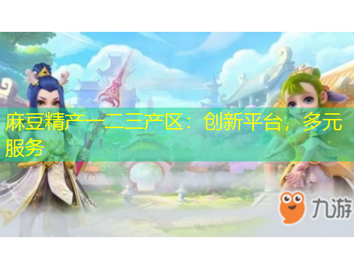 麻豆精產一二三產區(qū)：創(chuàng)新平臺，多元服務