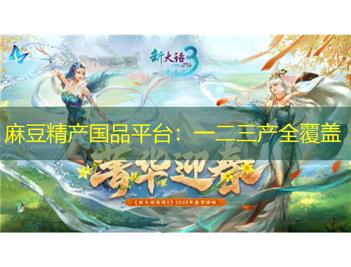 麻豆精產(chǎn)國品平臺(tái)：一二三產(chǎn)全覆蓋