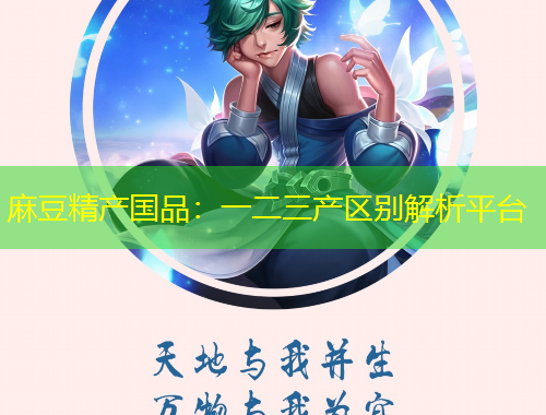 麻豆精產(chǎn)國(guó)品：一二三產(chǎn)區(qū)別解析平臺(tái)