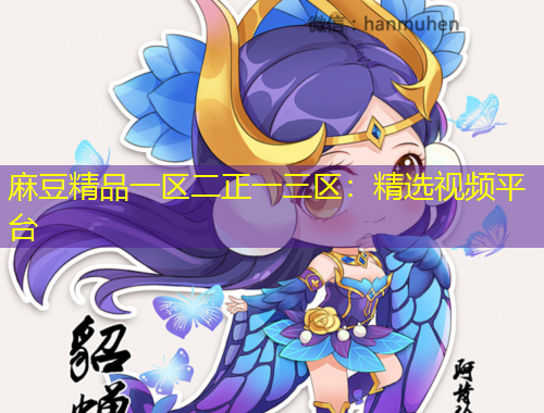 麻豆精品一區(qū)二正一三區(qū)：精選視頻平臺(tái)