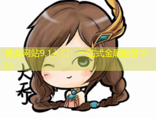 黃金網(wǎng)站9.1入口：一站式金融服務(wù)平臺