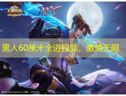 黑人60厘米全進(jìn)視頻，激情無限