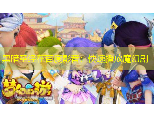 黑暗圣經(jīng)在百度影音：快速播放魔幻劇