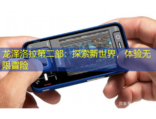 龍澤洛拉第二部：探索新世界，體驗(yàn)無限冒險(xiǎn)
