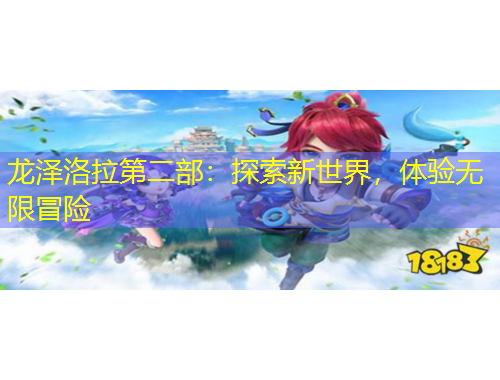 龍澤洛拉第二部：探索新世界，體驗(yàn)無限冒險(xiǎn)