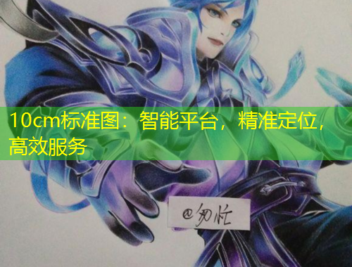 10cm標準圖：智能平臺，精準定位，高效服務