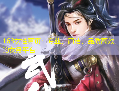 163女性黃頁：專業(yè)、簡潔、品質(zhì)高效的女務平臺