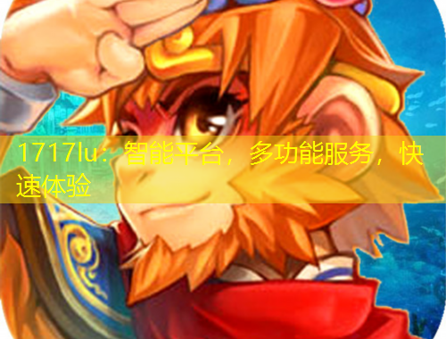 1717lu：智能平臺(tái)，多功能服務(wù)，快速體驗(yàn)