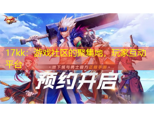 17kk：游戲社區(qū)的聚集地，玩家互動平臺