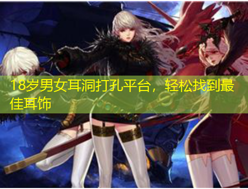 18歲男女耳洞打孔平臺(tái)，輕松找到最佳耳飾