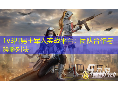 1v3四男主軍人實(shí)戰(zhàn)平臺(tái)：團(tuán)隊(duì)合作與策略對(duì)決