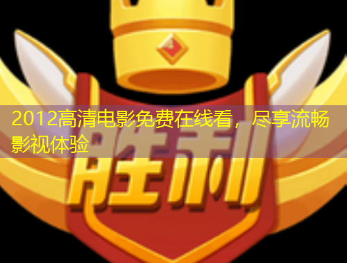 2012高清電影免費(fèi)在線看，盡享流暢影視體驗(yàn)