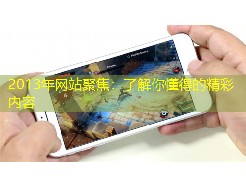 2013年網(wǎng)站聚焦：了解你懂得的精彩內(nèi)容