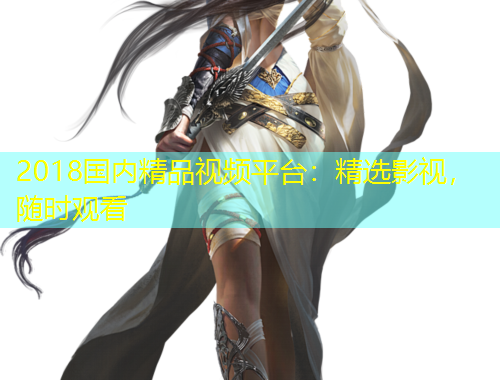 2018國(guó)內(nèi)精品視頻平臺(tái)：精選影視，隨時(shí)觀看