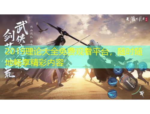 2019理論大全免費(fèi)觀看平臺(tái)，隨時(shí)隨地暢享精彩內(nèi)容