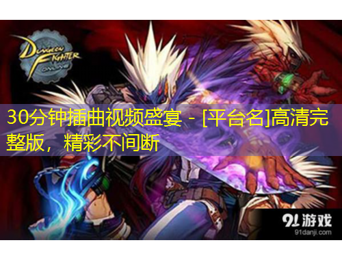 30分鐘插曲視頻盛宴 - [平臺名]高清完整版，精彩不間斷