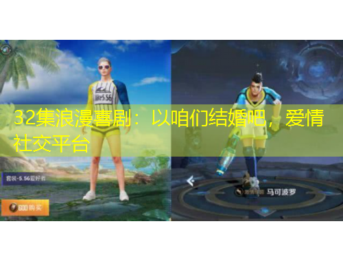 32集浪漫喜?。阂栽蹅兘Y(jié)婚吧，愛情社交平臺