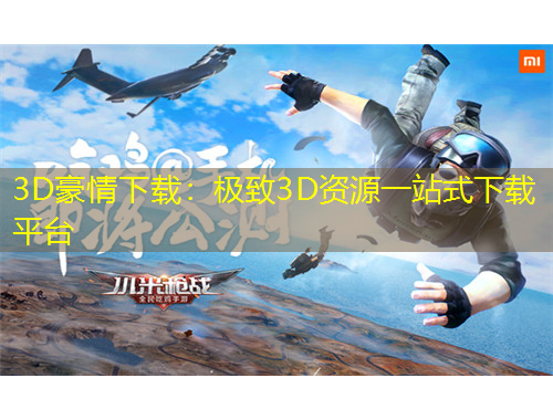 3D豪情下載：極致3D資源一站式下載平臺