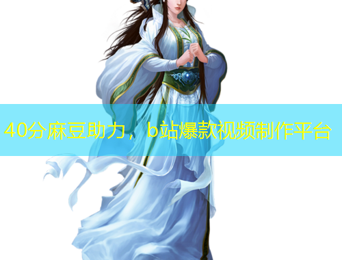40分麻豆助力，b站爆款視頻制作平臺(tái)