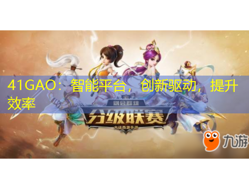 41GAO：智能平臺(tái)，創(chuàng)新驅(qū)動(dòng)，提升效率