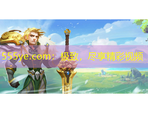 555ye.com：極致，盡享精彩視頻