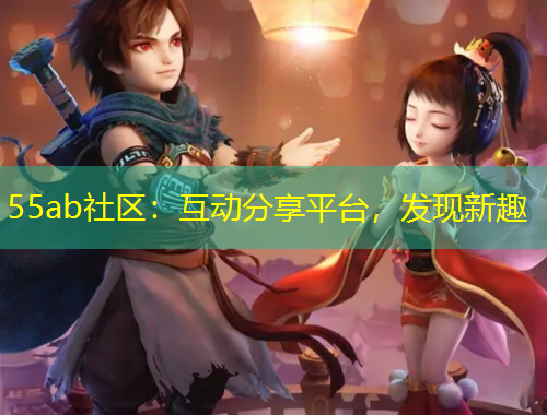 55ab社區(qū)：互動(dòng)分享平臺(tái)，發(fā)現(xiàn)新趣