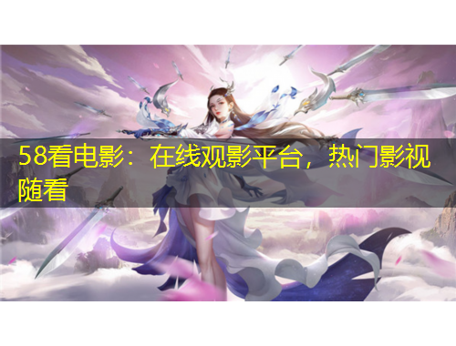 58看電影：在線觀影平臺(tái)，熱門影視隨看