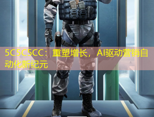 5C5C5CC：重塑增長，AI驅(qū)動營銷自動化新紀元
