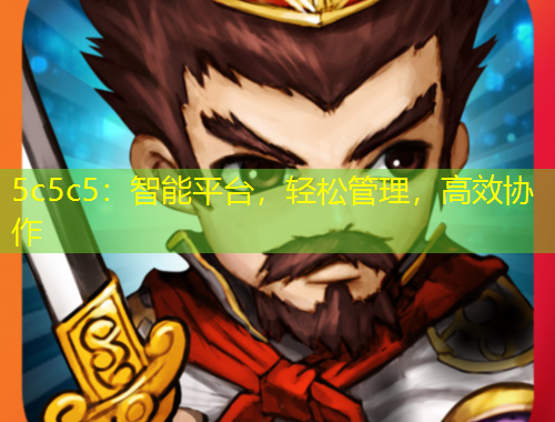 5c5c5：智能平臺，輕松管理，高效協(xié)作
