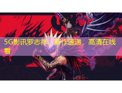 5G影訊羅志祥：新作速遞，高清在線看