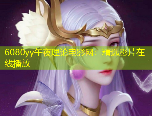 6080yy午夜理論電影網：精選影片在線播放
