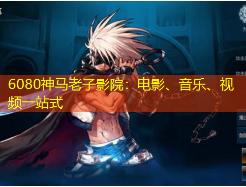 6080神馬老子影院：電影、音樂、視頻一站式