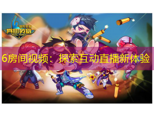 6房間視頻：探索互動(dòng)直播新體驗(yàn)