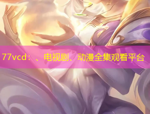 77vcd：、電視劇、動漫全集觀看平臺