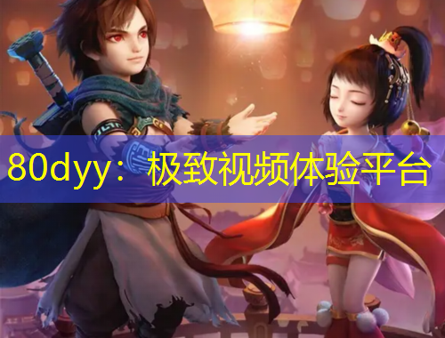 80dyy：極致視頻體驗平臺
