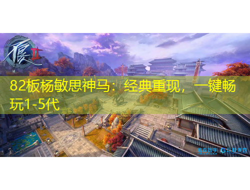82板楊敏思神馬：經(jīng)典重現(xiàn)，一鍵暢玩1-5代