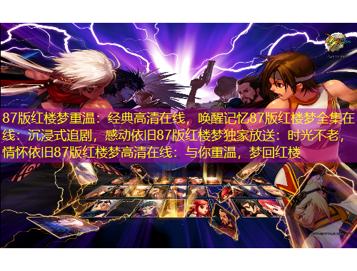 87版紅樓夢(mèng)重溫：經(jīng)典高清在線，喚醒記憶87版紅樓夢(mèng)全集在線：沉浸式追劇，感動(dòng)依舊87版紅樓夢(mèng)獨(dú)家放送：時(shí)光不老，情懷依舊87版紅樓夢(mèng)高清在線：與你重溫，夢(mèng)回紅樓