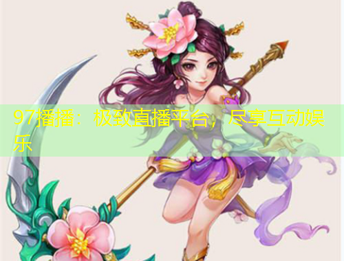 97播播：極致直播平臺，盡享互動娛樂