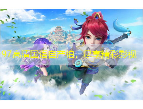 97高清國語自產(chǎn)拍，盡享精彩影視