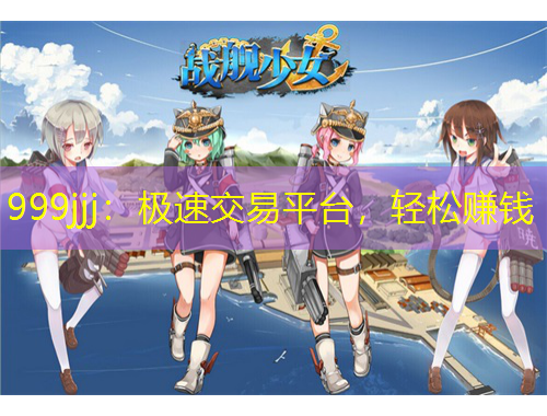 999jjj：極速交易平臺，輕松賺錢