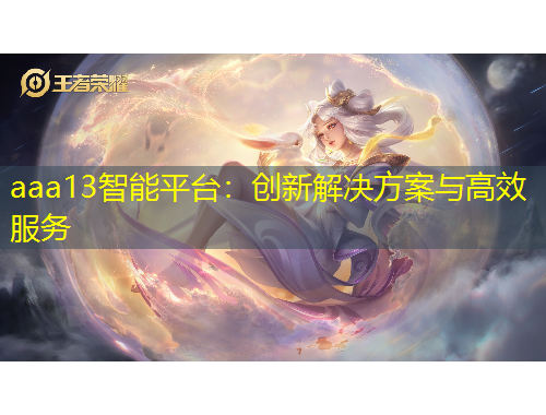 aaa13智能平臺(tái)：創(chuàng)新解決方案與高效服務(wù)