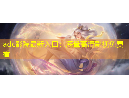 adc影院最新入口：海量高清影視免費看