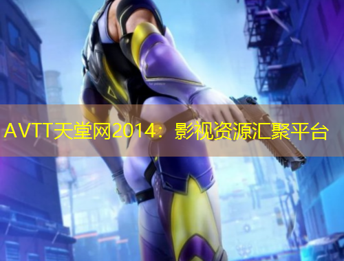 AVTT天堂網(wǎng)2014：影視資源匯聚平臺(tái)