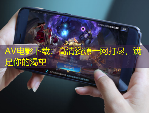 AV電影下載：高清資源一網(wǎng)打盡，滿足你的渴望