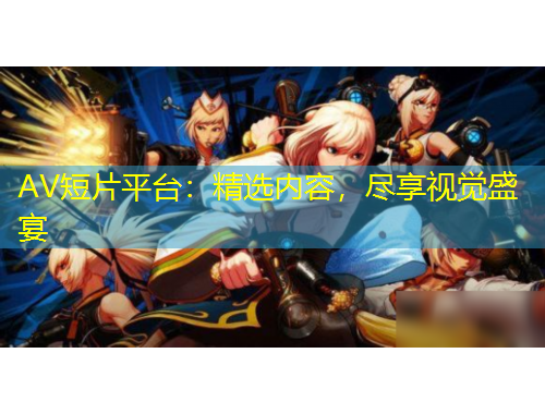 AV短片平臺：精選內容，盡享視覺盛宴
