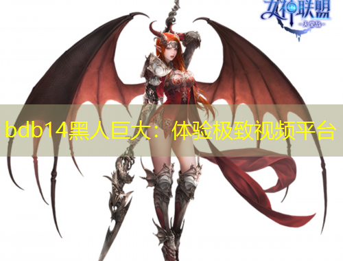 bdb14黑人巨大：體驗極致視頻平臺