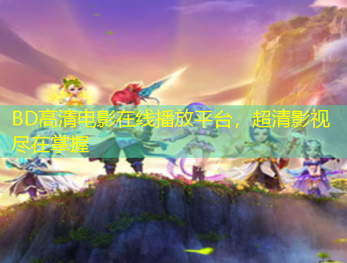 BD高清電影在線播放平臺(tái)，超清影視盡在掌握