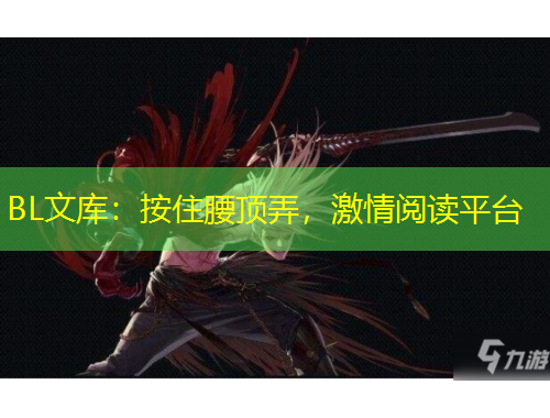 BL文庫：按住腰頂弄，激情閱讀平臺