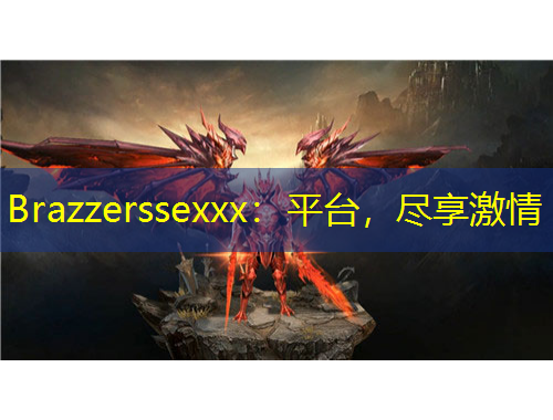 Brazzerssexxx：平臺，盡享激情