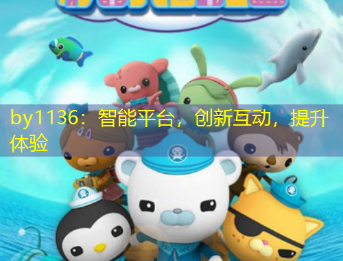 by1136：智能平臺(tái)，創(chuàng)新互動(dòng)，提升體驗(yàn)